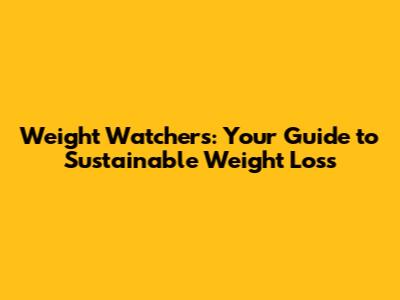 Weight Watchers: Your Guide to Sustainable Weight Loss