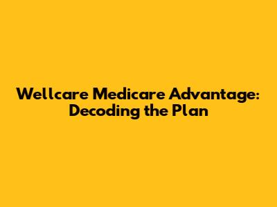 Wellcare Medicare Advantage: Decoding the Plan