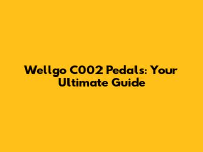 Wellgo C002 Pedals: Your Ultimate Guide