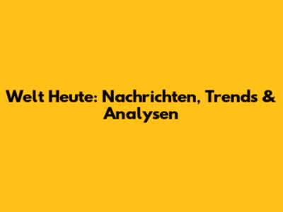 Welt Heute: Nachrichten, Trends & Analysen