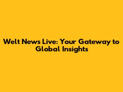 Welt News Live: Your Gateway to Global Insights
