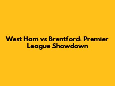 West Ham vs Brentford: Premier League Showdown