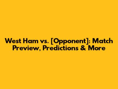 West Ham vs. [Opponent]: Match Preview, Predictions & More