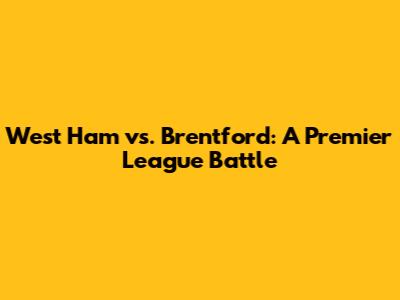 West Ham vs. Brentford: A Premier League Battle