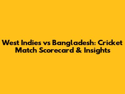 West Indies vs Bangladesh: Cricket Match Scorecard & Insights