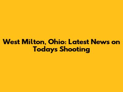 West Milton, Ohio: Latest News on Today's Shooting