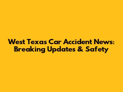 West Texas Car Accident News: Breaking Updates & Safety