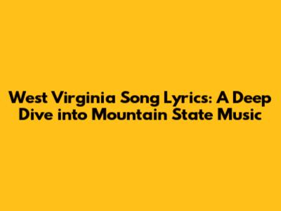 West Virginia Song Lyrics: A Deep Dive into Mountain State Music