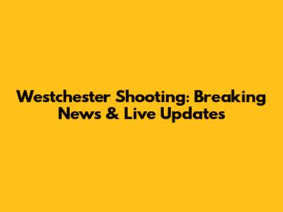 Westchester Shooting: Breaking News & Live Updates