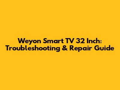 Weyon Smart TV 32 Inch: Troubleshooting & Repair Guide