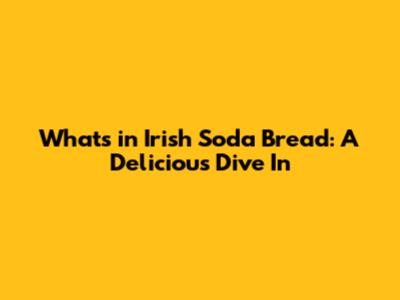 What's in Irish Soda Bread: A Delicious Dive In