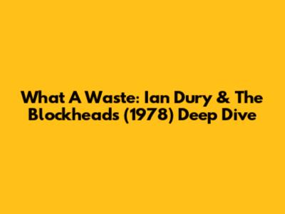 What A Waste: Ian Dury & The Blockheads (1978) Deep Dive