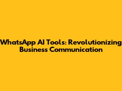 WhatsApp AI Tools: Revolutionizing Business Communication