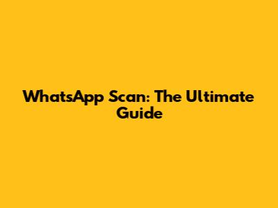 WhatsApp Scan: The Ultimate Guide