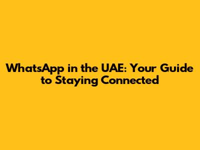 WhatsApp in the UAE: Your Guide to Staying Connected