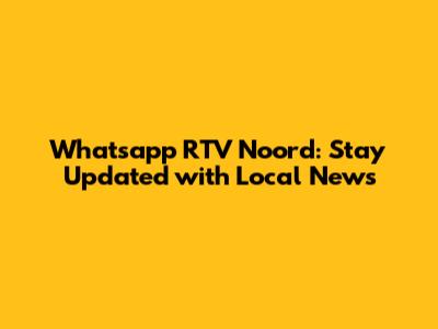 Whatsapp RTV Noord: Stay Updated with Local News