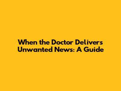 When the Doctor Delivers Unwanted News: A Guide