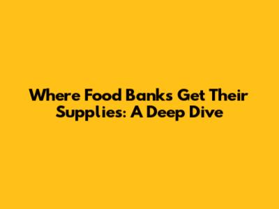 Where Food Banks Get Their Supplies: A Deep Dive