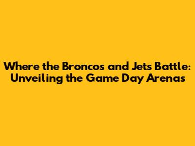 Where the Broncos and Jets Battle: Unveiling the Game Day Arenas