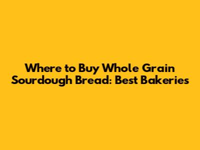 Where to Buy Whole Grain Sourdough Bread: Best Bakeries