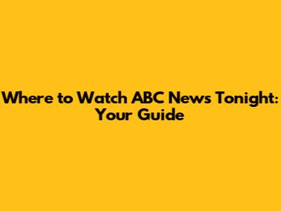 Where to Watch ABC News Tonight: Your Guide