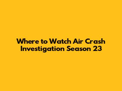 Where to Watch Air Crash Investigation Season 23