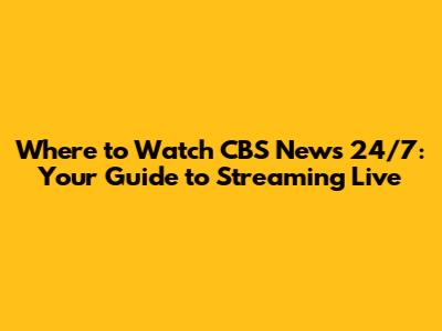 Where to Watch CBS News 24/7: Your Guide to Streaming Live