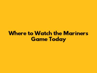 Where to Watch the Mariners Game Today