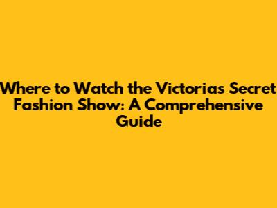Where to Watch the Victoria's Secret Fashion Show: A Comprehensive Guide