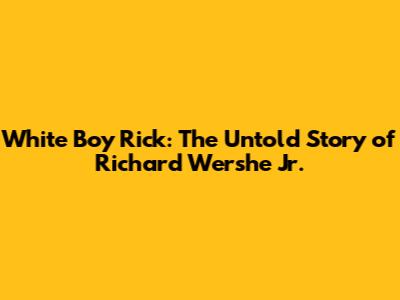 White Boy Rick: The Untold Story of Richard Wershe Jr.