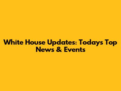 White House Updates: Today's Top News & Events