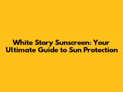 White Story Sunscreen: Your Ultimate Guide to Sun Protection