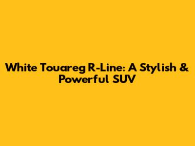 White Touareg R-Line: A Stylish & Powerful SUV
