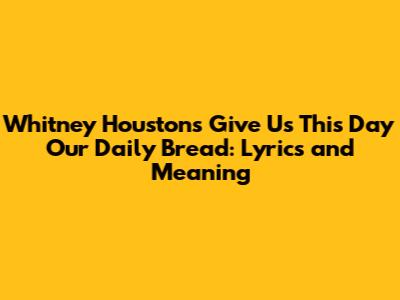Whitney Houston's "Give Us This Day Our Daily Bread": Lyrics and Meaning