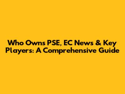 Who Owns PSE, EC News & Key Players: A Comprehensive Guide