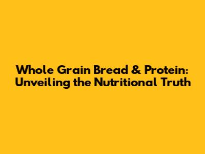 Whole Grain Bread & Protein: Unveiling the Nutritional Truth