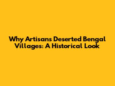 Why Artisans Deserted Bengal Villages: A Historical Look