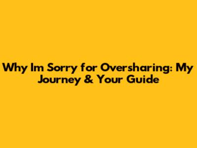 Why I'm Sorry for Oversharing: My Journey & Your Guide