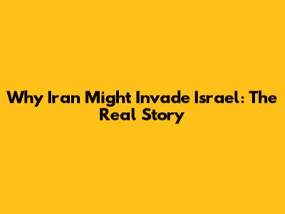 Why Iran Might Invade Israel: The Real Story
