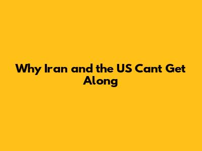 Why Iran and the US Can't Get Along