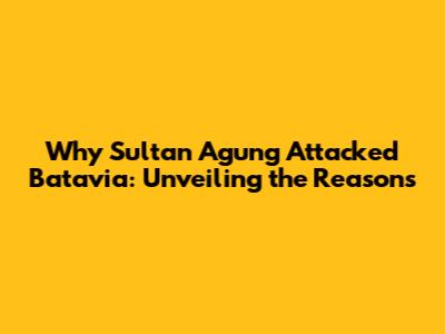 Why Sultan Agung Attacked Batavia: Unveiling the Reasons