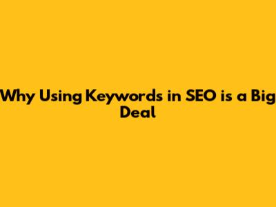 Why Using Keywords in SEO is a Big Deal
