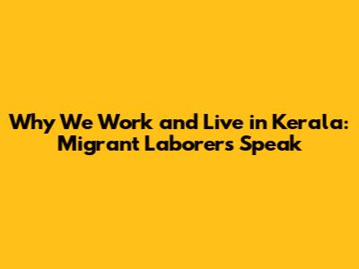 Why We Work and Live in Kerala: Migrant Laborers Speak