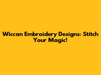 Wiccan Embroidery Designs: Stitch Your Magic!