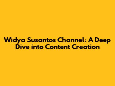 Widya Susanto's Channel: A Deep Dive into Content Creation