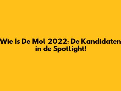 Wie Is De Mol 2022: De Kandidaten in de Spotlight!