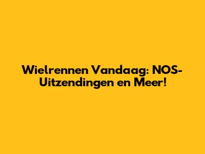 Wielrennen Vandaag: NOS-Uitzendingen en Meer!