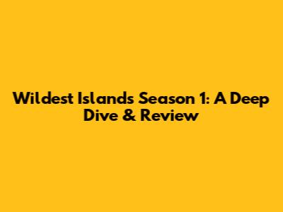 Wildest Islands Season 1: A Deep Dive & Review