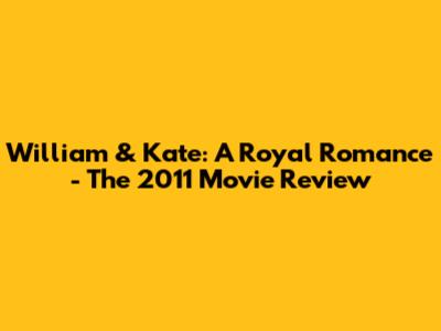 William & Kate: A Royal Romance - The 2011 Movie Review