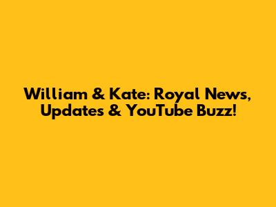 William & Kate: Royal News, Updates & YouTube Buzz!